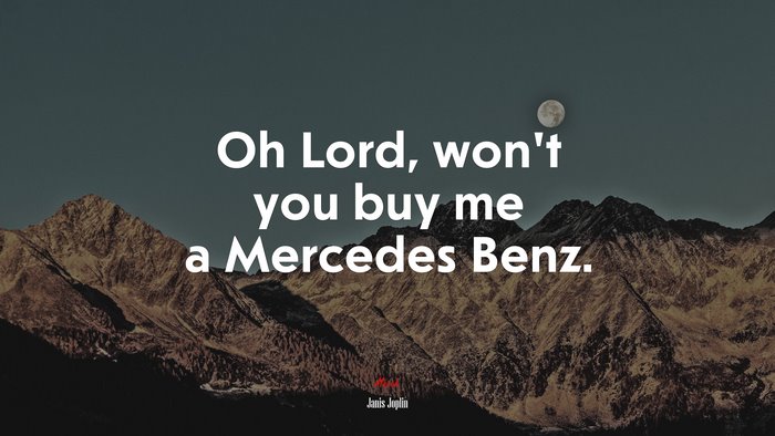 Oh Lord, won’t you buy me a Mercedes Benz. | Janis Joplin quote