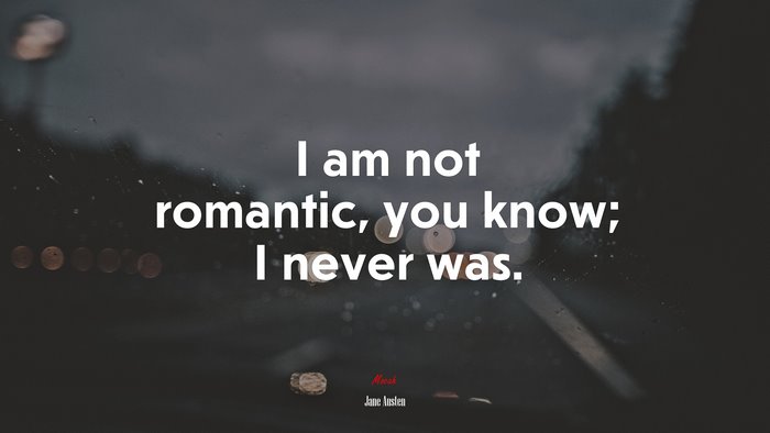 I am not romantic, you know; I never was. | Jane Austen quote