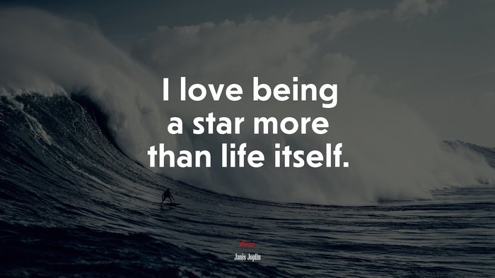 I love being a star more than life itself. | Janis Joplin quote