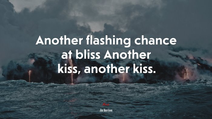 Another flashing chance at bliss Another kiss, another kiss. | Jim Morrison quote