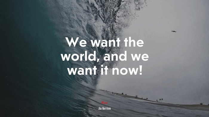 We want the world, and we want it now! | Jim Morrison quote