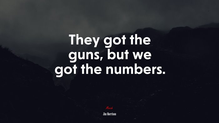 They got the guns, but we got the numbers. | Jim Morrison quote