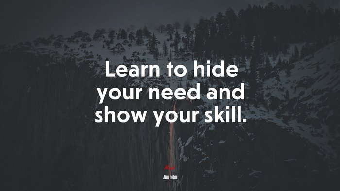 Learn to hide your need and show your skill. | Jim Rohn quote