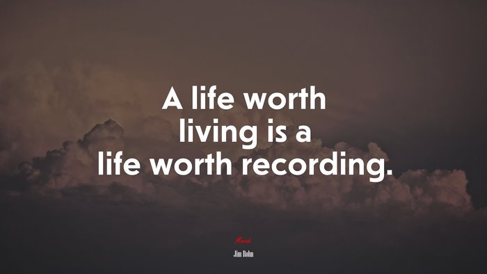 A life worth living is a life worth recording. | Jim Rohn quote