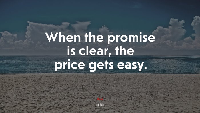 When the promise is clear, the price gets easy. | Jim Rohn quote