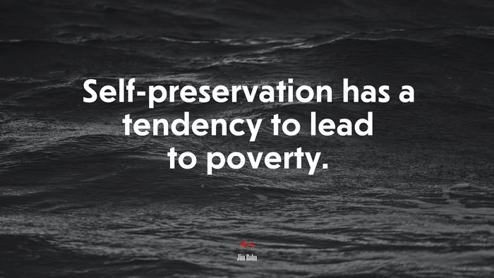 Self-preservation has a tendency to lead to poverty. | Jim Rohn quote
