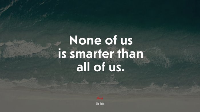 None of us is smarter than all of us. | Jim Rohn quote