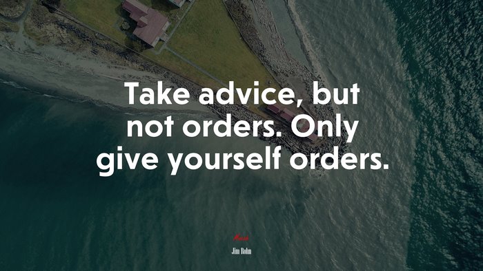 Take advice, but not orders. Only give yourself orders. | Jim Rohn quote