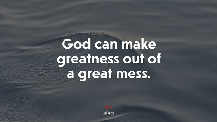 God can make greatness out of a great mess. | Joel Osteen quote