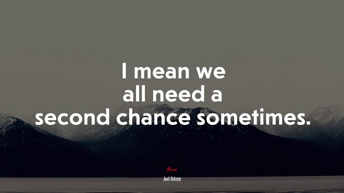 I mean we all need a second chance sometimes. | Joel Osteen quote