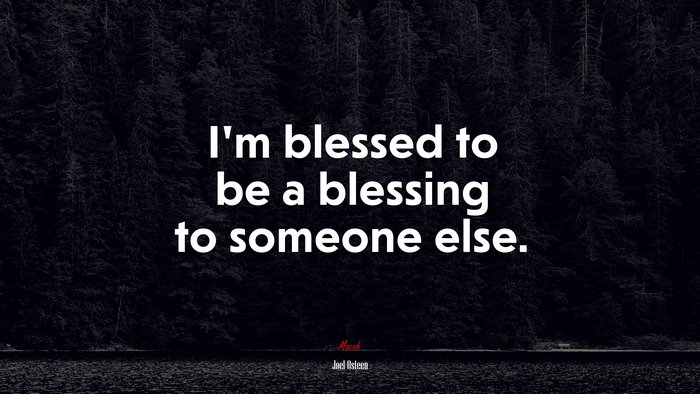 I’m blessed to be a blessing to someone else. | Joel Osteen quote