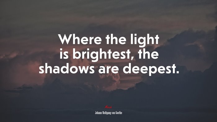 Where the light is brightest, the shadows are deepest. | Johann Wolfgang von Goethe quote