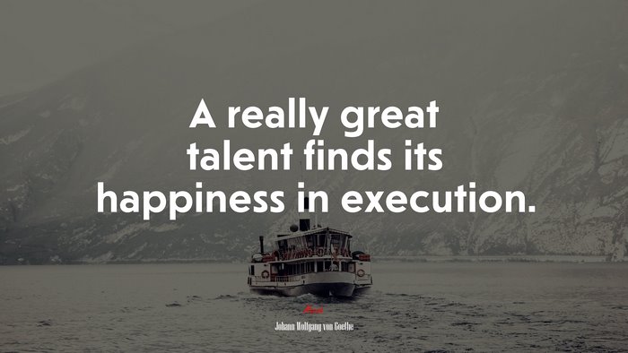 A really great talent finds its happiness in execution. | Johann Wolfgang von Goethe quote