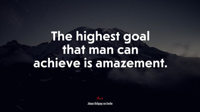 The highest goal that man can achieve is amazement. | Johann Wolfgang von Goethe quote