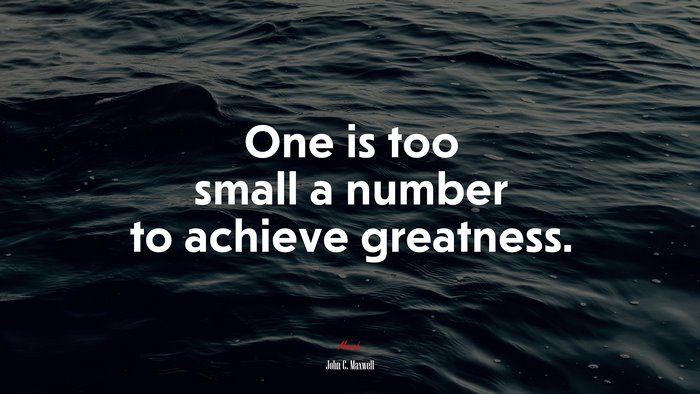 One is too small a number to achieve greatness. | John C. Maxwell quote