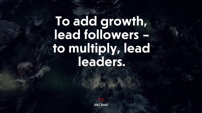 To add growth, lead followers – to multiply, lead leaders. | John C. Maxwell quote