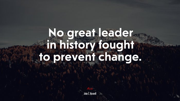 No great leader in history fought to prevent change. | John C. Maxwell quote