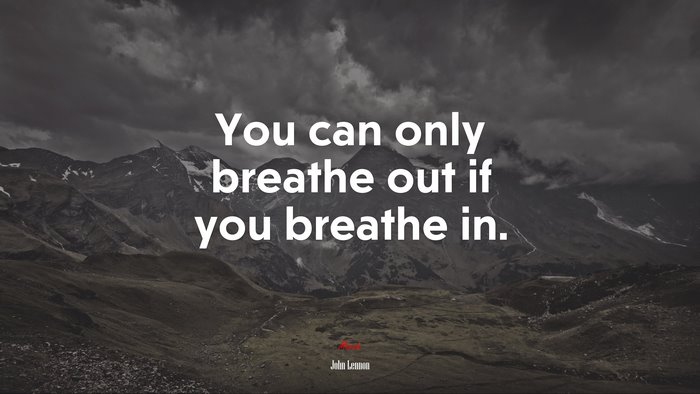 You can only breathe out if you breathe in. | John Lennon quote