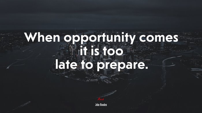 When opportunity comes it is too late to prepare. | John Wooden quote