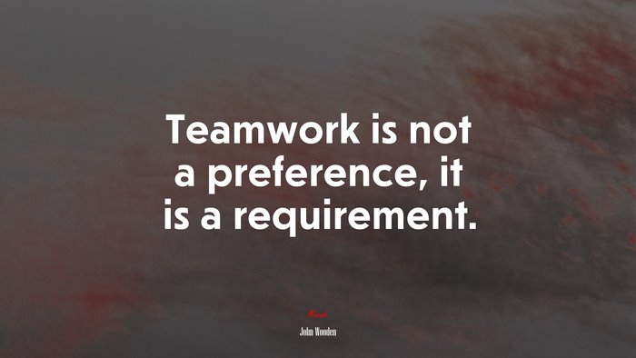 Teamwork is not a preference, it is a requirement. | John Wooden quote