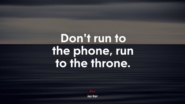 Don’t run to the phone, run to the throne. | Joyce Meyer quote