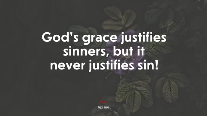 God’s grace justifies sinners, but it never justifies sin! | Joyce Meyer quote