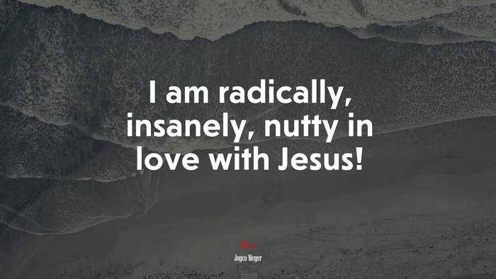 I am radically, insanely, nutty in love with Jesus! | Joyce Meyer quote