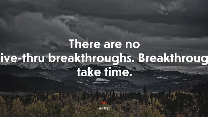 There are no drive-thru breakthroughs. Breakthroughs take time. | Joyce Meyer quote
