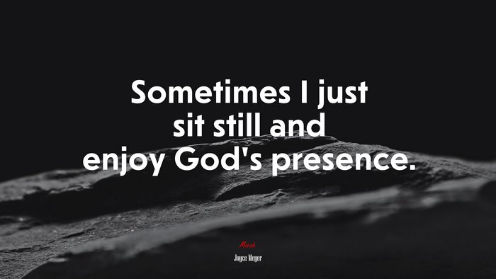 Sometimes I just sit still and enjoy God’s presence. | Joyce Meyer quote