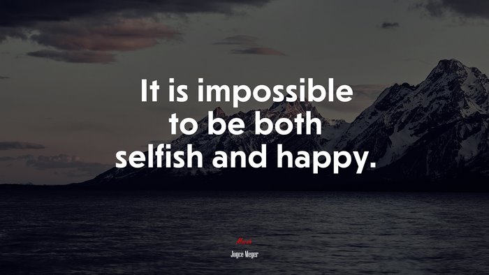 It is impossible to be both selfish and happy. | Joyce Meyer quote