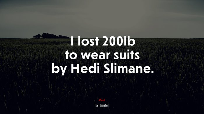 I lost 200lb to wear suits by Hedi Slimane. | Karl Lagerfeld quote