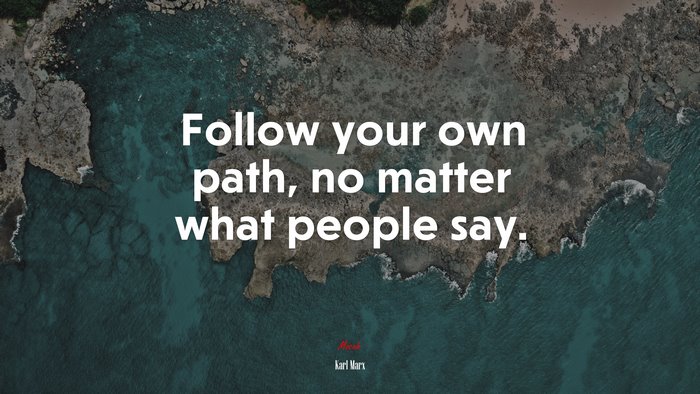 Follow your own path, no matter what people say. | Karl Marx quote