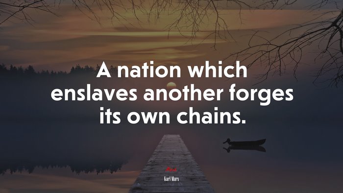 A nation which enslaves another forges its own chains. | Karl Marx quote