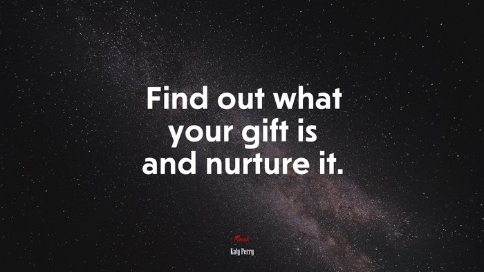 Find out what your gift is and nurture it. | Katy Perry quote