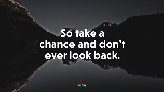 So take a chance and don’t ever look back. | Katy Perry quote