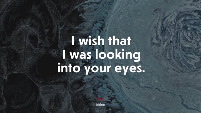 I wish that I was looking into your eyes. | Katy Perry quote