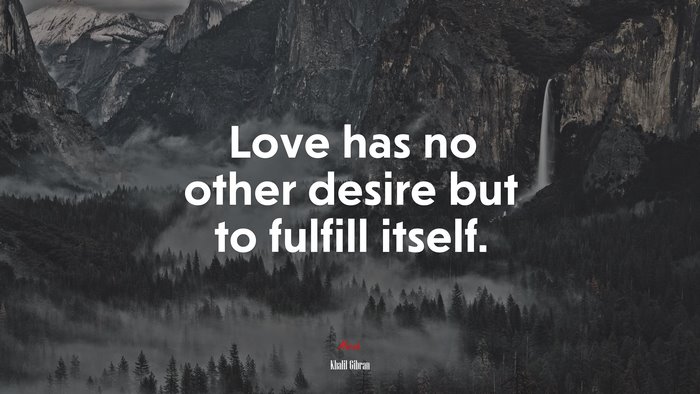 Love has no other desire but to fulfill itself. | Khalil Gibran quote