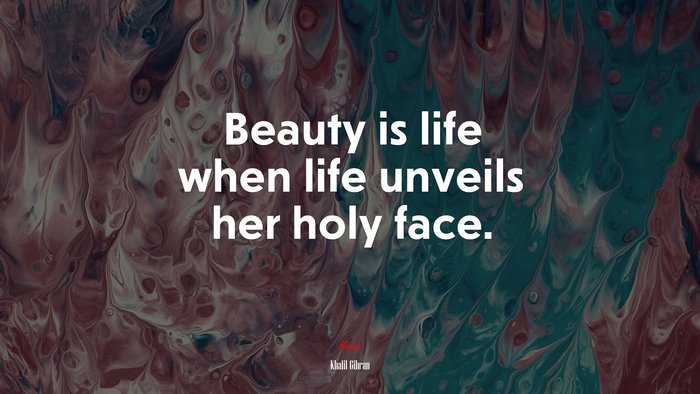 Beauty is life when life unveils her holy face. | Khalil Gibran quote