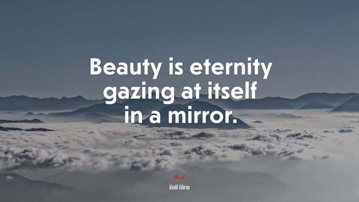 Beauty is eternity gazing at itself in a mirror. | Khalil Gibran quote