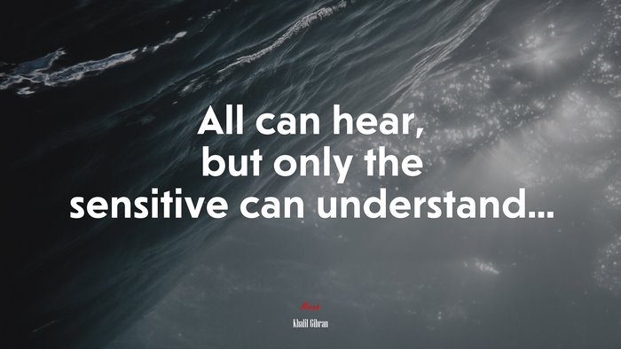 All can hear, but only the sensitive can understand... | Khalil Gibran quote