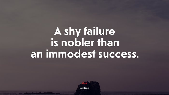 A shy failure is nobler than an immodest success. | Khalil Gibran quote