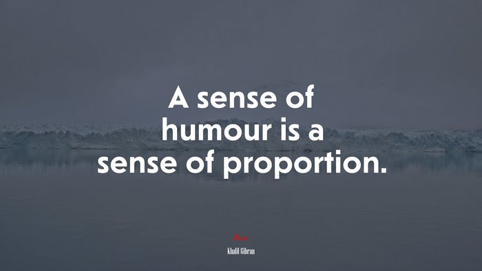 A sense of humour is a sense of proportion. | Khalil Gibran quote