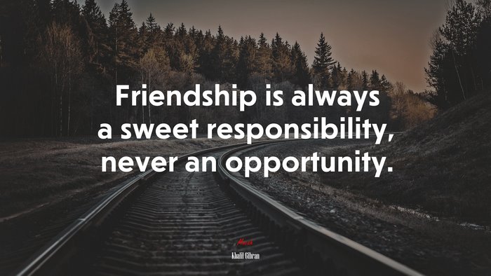 Friendship is always a sweet responsibility, never an opportunity. | Khalil Gibran quote
