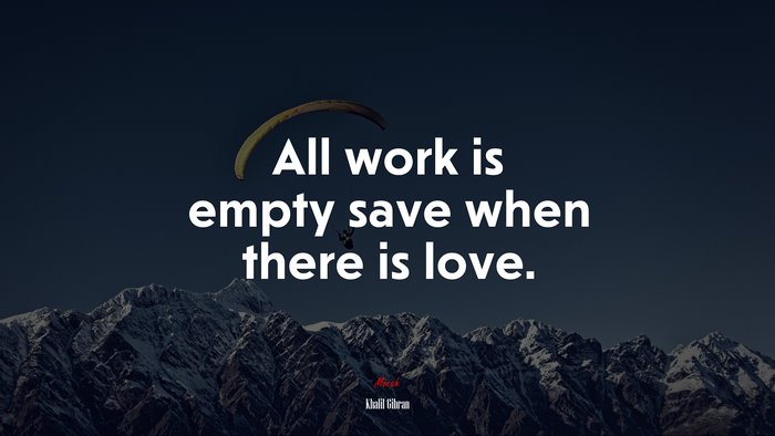 All work is empty save when there is love. | Khalil Gibran quote