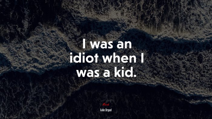 I was an idiot when I was a kid. | Kobe Bryant quote