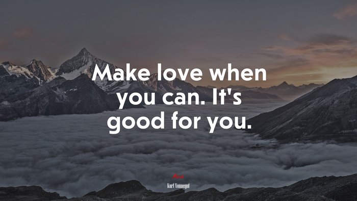 Make love when you can. It’s good for you. | Kurt Vonnegut quote