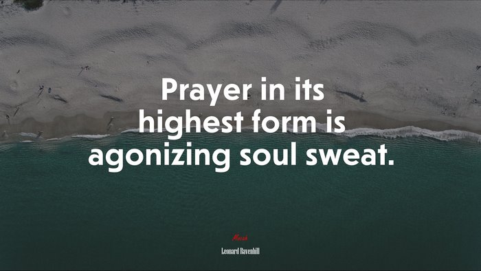 Prayer in its highest form is agonizing soul sweat. | Leonard Ravenhill quote