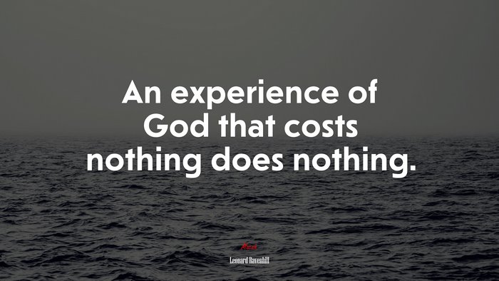 An experience of God that costs nothing does nothing. | Leonard Ravenhill quote