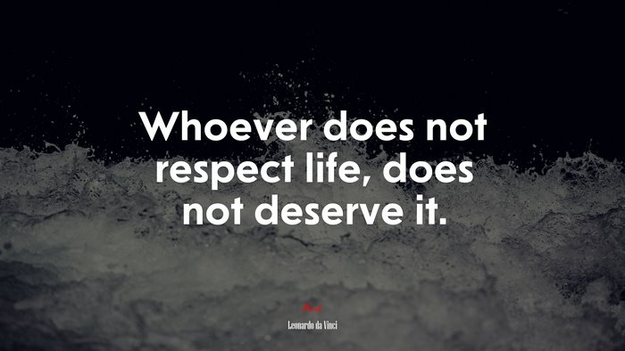 Whoever does not respect life, does not deserve it. | Leonardo da Vinci quote