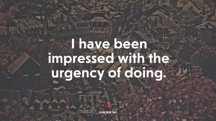 I have been impressed with the urgency of doing. | Leonardo da Vinci quote